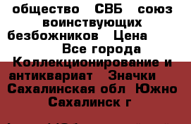 1) общество : СВБ - союз воинствующих безбожников › Цена ­ 1 990 - Все города Коллекционирование и антиквариат » Значки   . Сахалинская обл.,Южно-Сахалинск г.